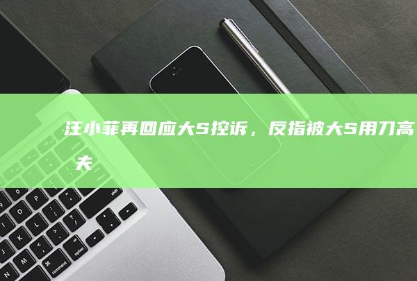 汪小菲再回应大 S 控诉，反指被大 S 用刀、高尔夫球杆、红酒瓶打，如何从法律角度看待此事？