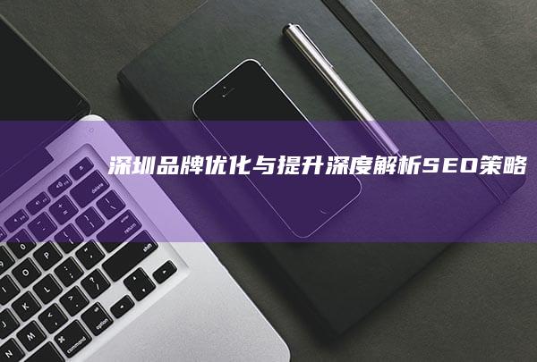 深圳品牌优化与提升：深度解析SEO策略